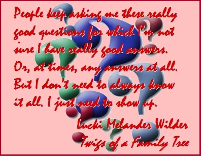 People keep asking me these really good questions for which I'm not sure I have really good answers. Or, sometimes, any answers at all. But I don't need toalways know it all. I just need to show up. #ShowUp #Questions #TwigsOfAFamilyTree